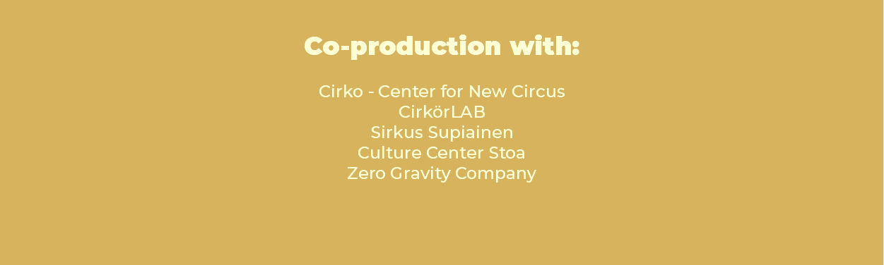  Co-production with: Cirko - Center for New Circus CirkörLAB Sirkus Supiainen Culture Center Stoa Zero Gravity Company 
