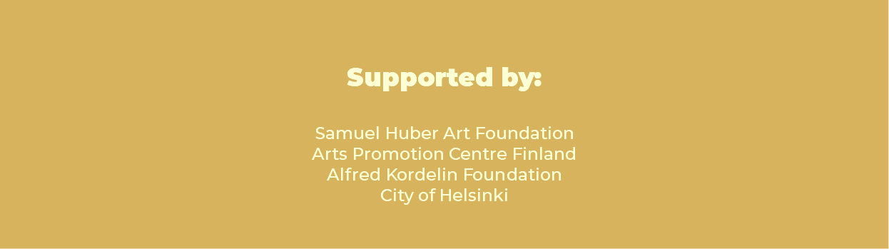  Supported by: Samuel Huber Art Foundation Arts Promotion Centre Finland Alfred Kordelin Foundation City of Helsinki 
